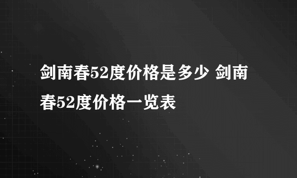 剑南春52度价格是多少 剑南春52度价格一览表