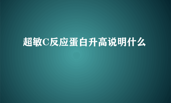 超敏C反应蛋白升高说明什么