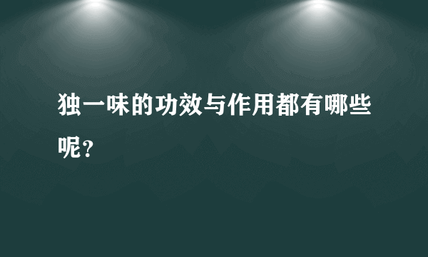 独一味的功效与作用都有哪些呢？