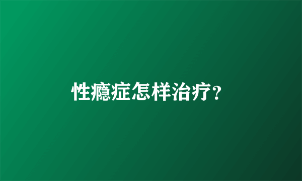 性瘾症怎样治疗？