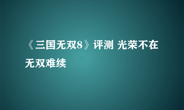 《三国无双8》评测 光荣不在 无双难续