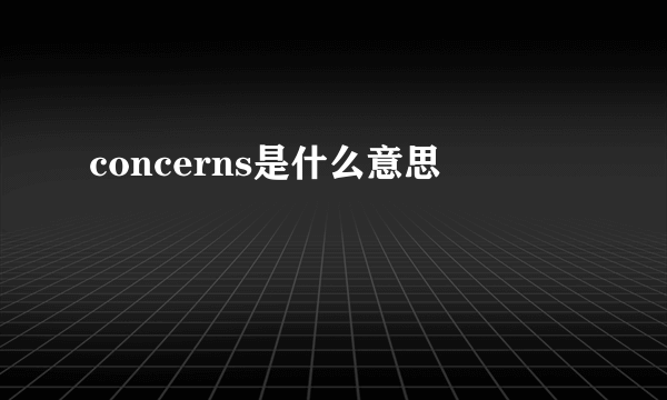 concerns是什么意思