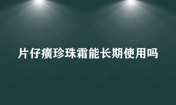 片仔癀珍珠霜能长期使用吗