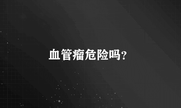 血管瘤危险吗？