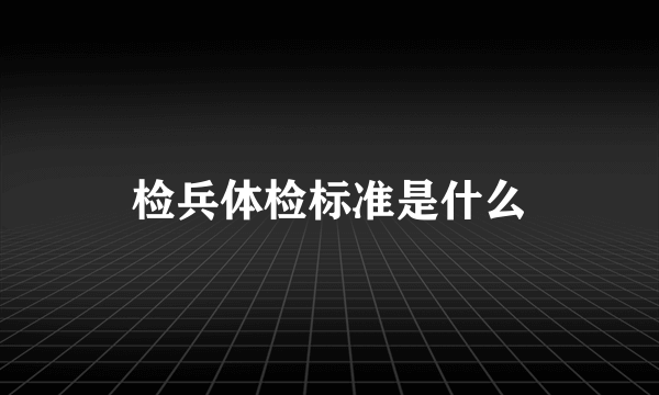 检兵体检标准是什么