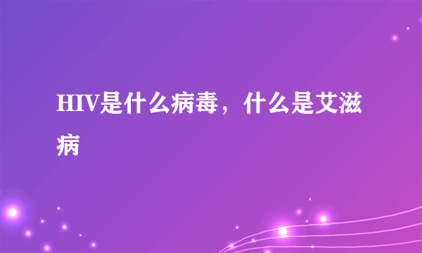 HIV是什么病毒，什么是艾滋病