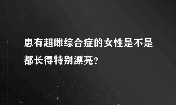 患有超雌综合症的女性是不是都长得特别漂亮？