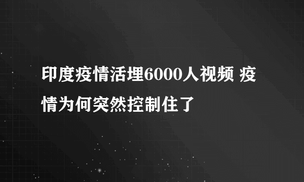 印度疫情活埋6000人视频 疫情为何突然控制住了