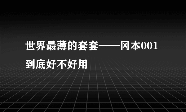 世界最薄的套套——冈本001到底好不好用