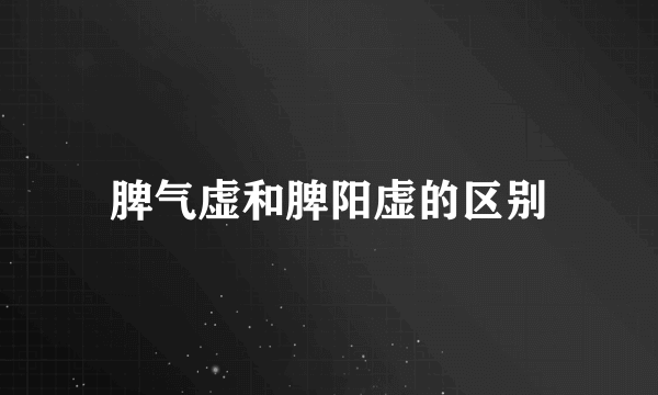 脾气虚和脾阳虚的区别