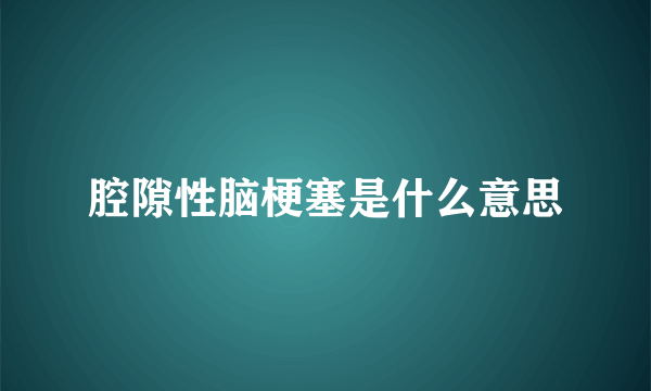 腔隙性脑梗塞是什么意思