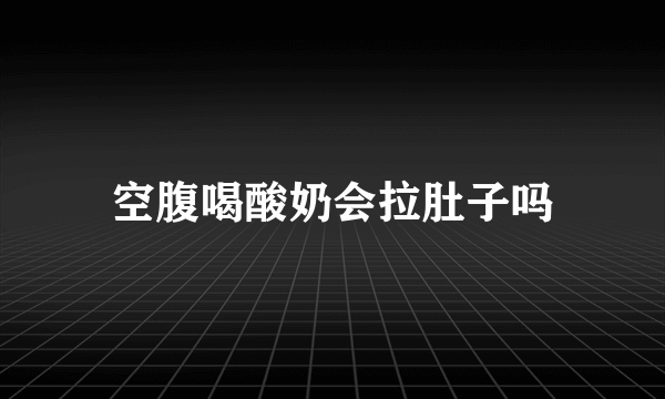 空腹喝酸奶会拉肚子吗