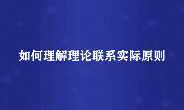 如何理解理论联系实际原则