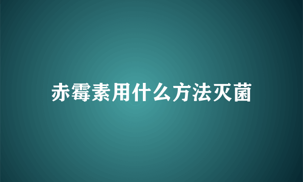 赤霉素用什么方法灭菌