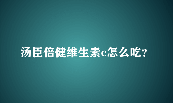 汤臣倍健维生素c怎么吃？