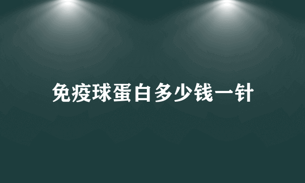 免疫球蛋白多少钱一针