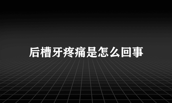 后槽牙疼痛是怎么回事