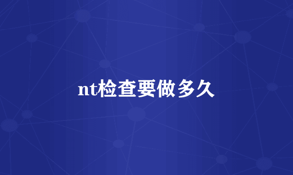 nt检查要做多久