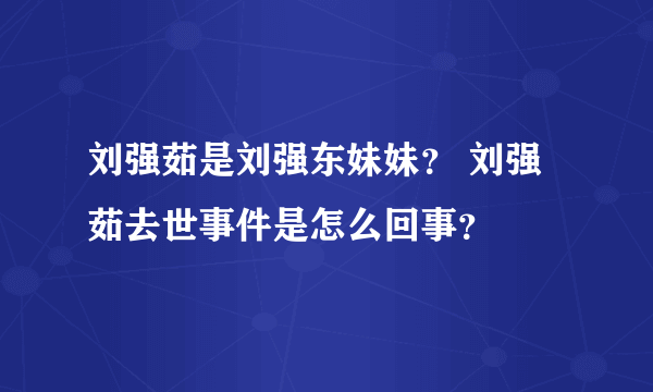 刘强茹是刘强东妹妹？ 刘强茹去世事件是怎么回事？