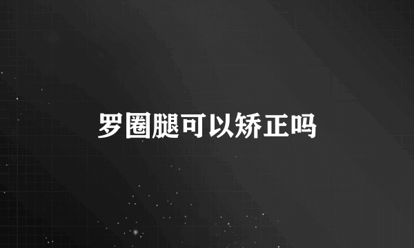 罗圈腿可以矫正吗