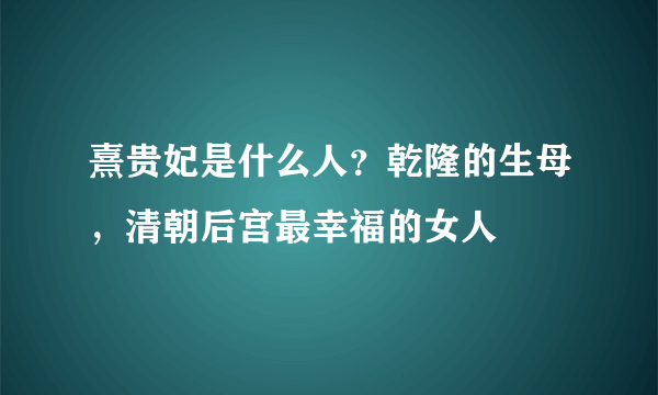 熹贵妃是什么人？乾隆的生母，清朝后宫最幸福的女人