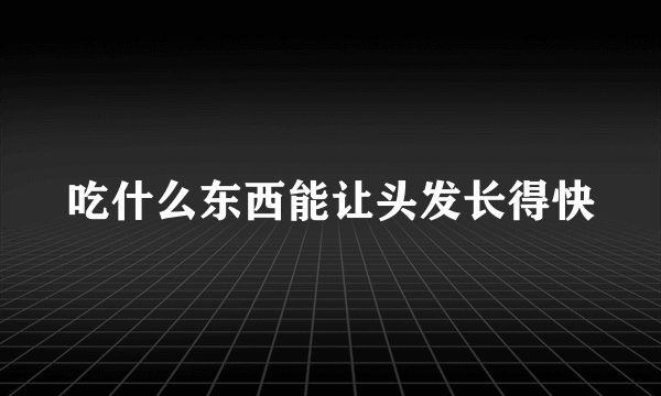 吃什么东西能让头发长得快