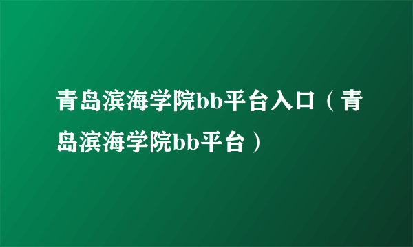 青岛滨海学院bb平台入口（青岛滨海学院bb平台）