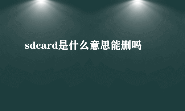 sdcard是什么意思能删吗