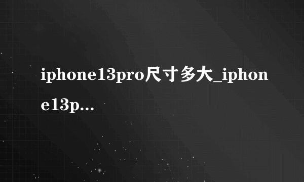 iphone13pro尺寸多大_iphone13pro尺寸参数详情