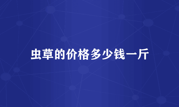 虫草的价格多少钱一斤