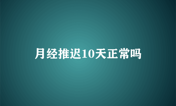 月经推迟10天正常吗