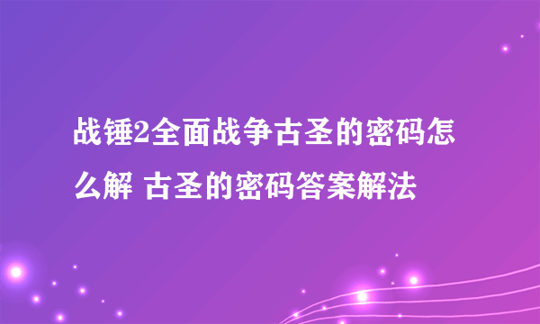 战锤2全面战争古圣的密码怎么解 古圣的密码答案解法