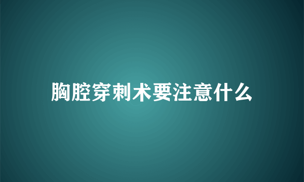 胸腔穿刺术要注意什么