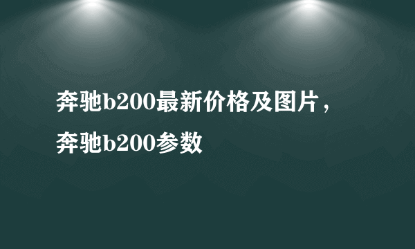 奔驰b200最新价格及图片，奔驰b200参数