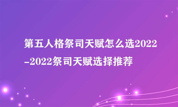 第五人格祭司天赋怎么选2022-2022祭司天赋选择推荐