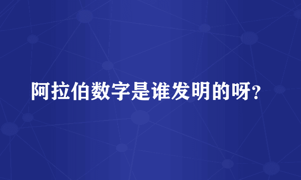 阿拉伯数字是谁发明的呀？