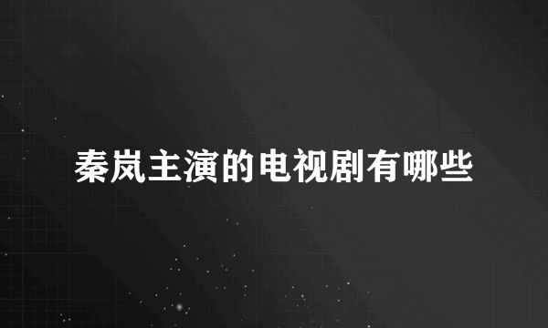 秦岚主演的电视剧有哪些