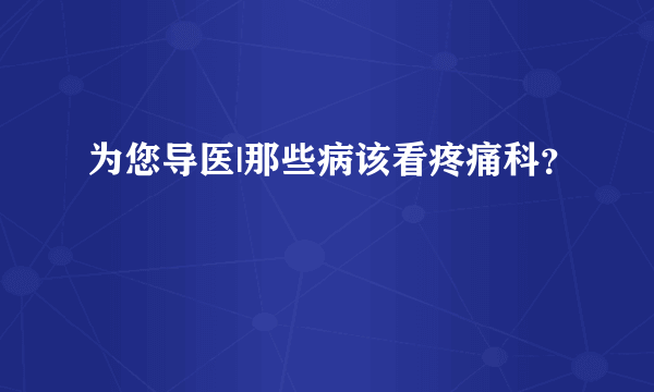 为您导医|那些病该看疼痛科？