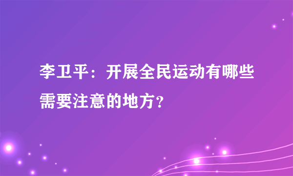 李卫平：开展全民运动有哪些需要注意的地方？