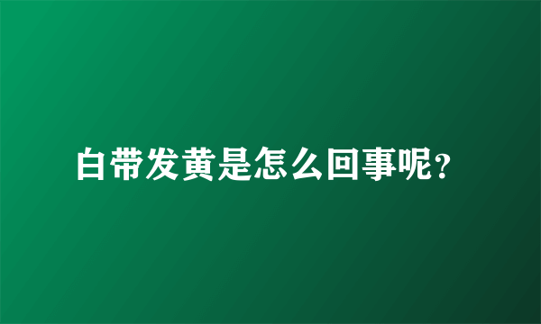 白带发黄是怎么回事呢？