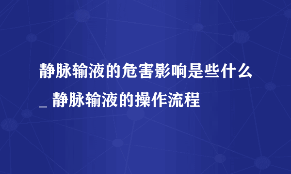 静脉输液的危害影响是些什么_ 静脉输液的操作流程