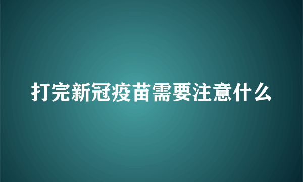 打完新冠疫苗需要注意什么