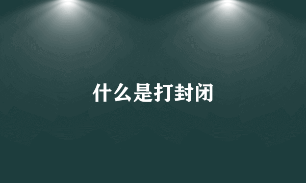 什么是打封闭