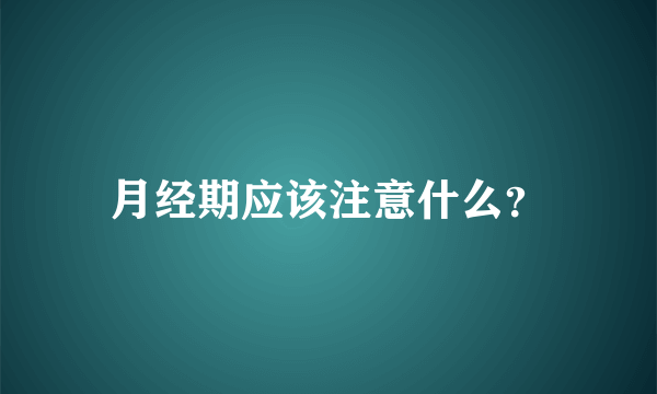 月经期应该注意什么？