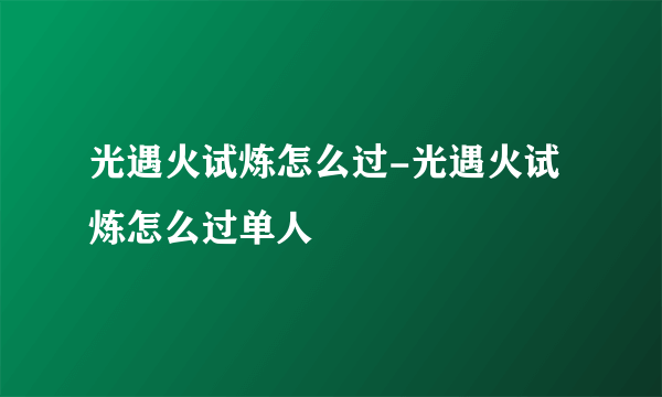 光遇火试炼怎么过-光遇火试炼怎么过单人