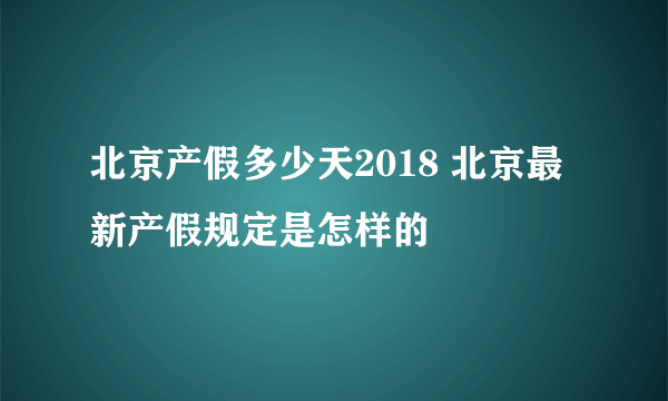 北京产假多少天2018 北京最新产假规定是怎样的