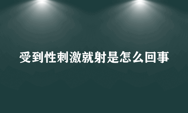 受到性刺激就射是怎么回事