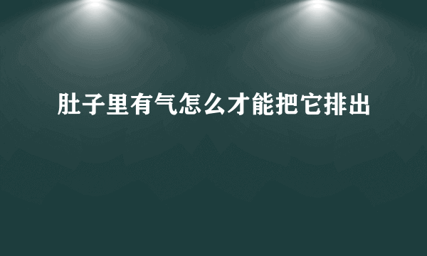 肚子里有气怎么才能把它排出