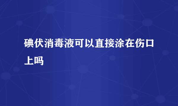 碘伏消毒液可以直接涂在伤口上吗