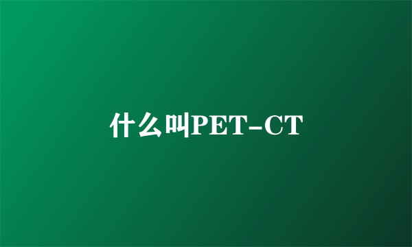 什么叫PET-CT